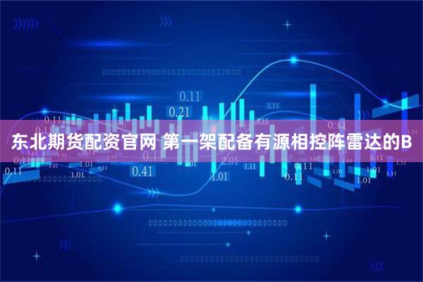 东北期货配资官网 第一架配备有源相控阵雷达的B