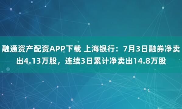 融通资产配资APP下载 上海银行：7月3日融券净卖出4.13万股，连续3日累计净卖出14.8万股