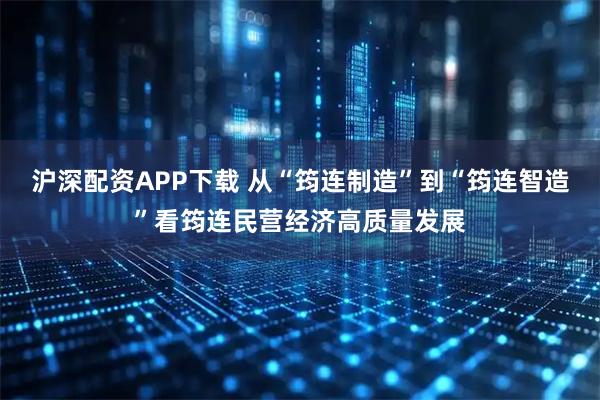 沪深配资APP下载 从“筠连制造”到“筠连智造”看筠连民营经济高质量发展