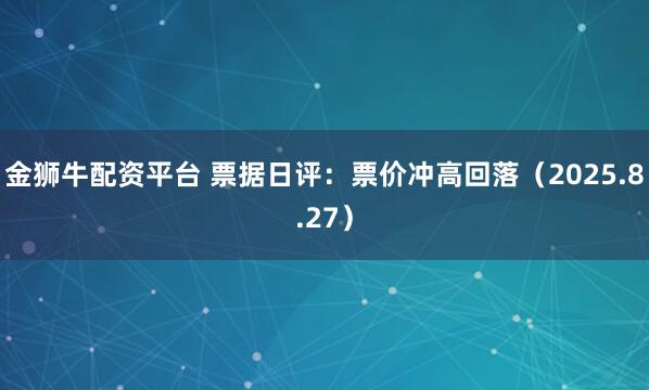金狮牛配资平台 票据日评：票价冲高回落（2025.8.27）